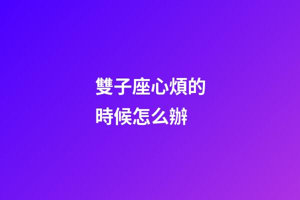 雙子座心煩的時候怎么辦-第1張-星座運勢-玄機派