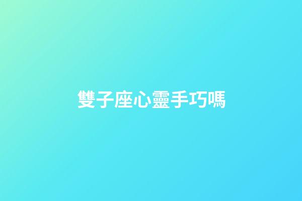 雙子座心靈手巧嗎-第1張-星座運勢-玄機派