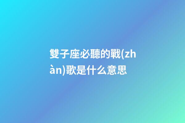 雙子座必聽的戰(zhàn)歌是什么意思-第1張-星座運(yùn)勢(shì)-玄機(jī)派