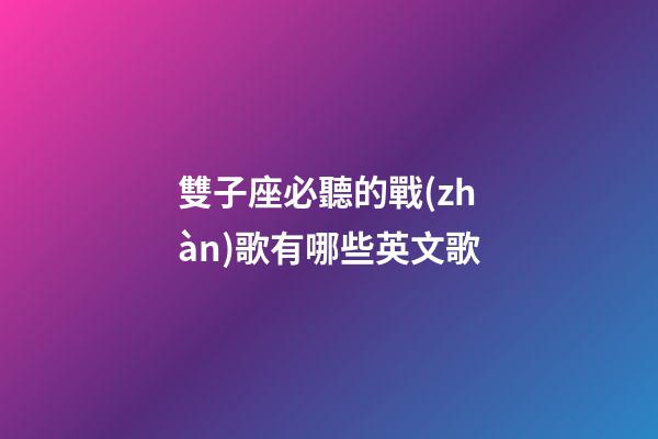 雙子座必聽的戰(zhàn)歌有哪些英文歌-第1張-星座運(yùn)勢-玄機(jī)派