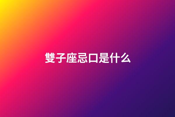 雙子座忌口是什么-第1張-星座運勢-玄機派