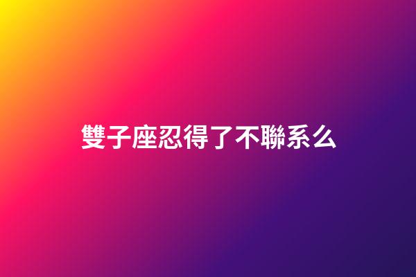 雙子座忍得了不聯系么-第1張-星座運勢-玄機派