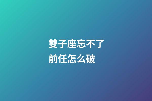 雙子座忘不了前任怎么破-第1張-星座運勢-玄機派