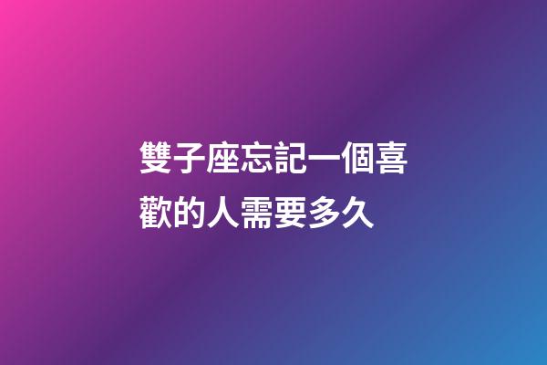 雙子座忘記一個喜歡的人需要多久-第1張-星座運勢-玄機派