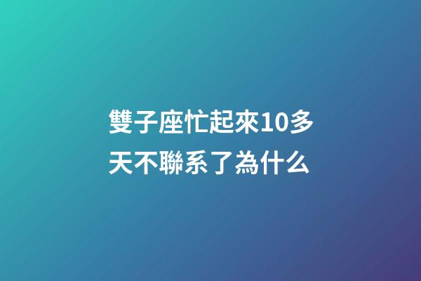 雙子座忙起來10多天不聯系了為什么-第1張-星座運勢-玄機派
