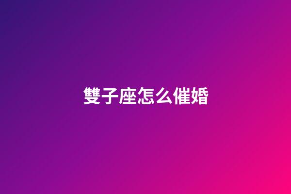 雙子座怎么催婚-第1張-星座運(yùn)勢(shì)-玄機(jī)派