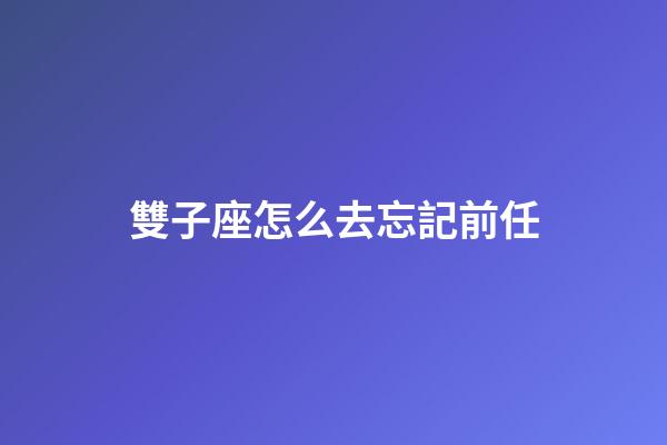 雙子座怎么去忘記前任-第1張-星座運(yùn)勢-玄機(jī)派