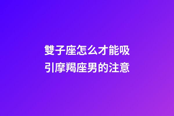 雙子座怎么才能吸引摩羯座男的注意-第1張-星座運勢-玄機派