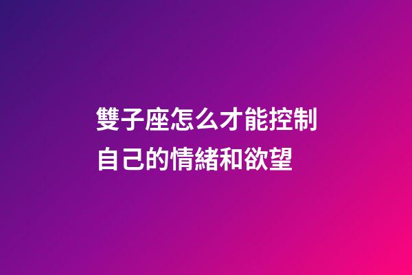 雙子座怎么才能控制自己的情緒和欲望-第1張-星座運勢-玄機派