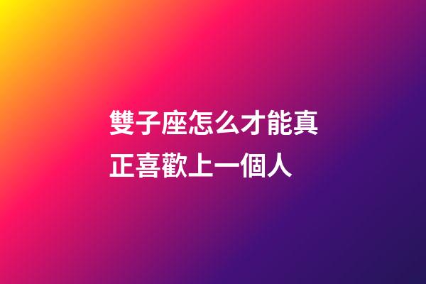 雙子座怎么才能真正喜歡上一個人-第1張-星座運勢-玄機派