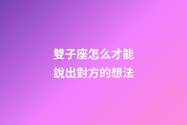 雙子座怎么才能說出對方的想法-第1張-星座運勢-玄機派