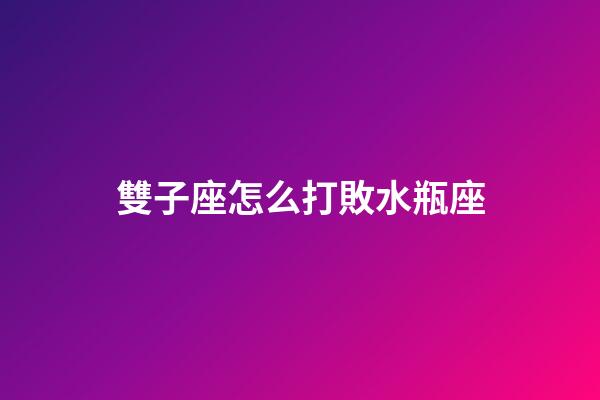 雙子座怎么打敗水瓶座-第1張-星座運勢-玄機派