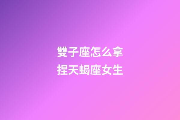 雙子座怎么拿捏天蝎座女生-第1張-星座運勢-玄機派