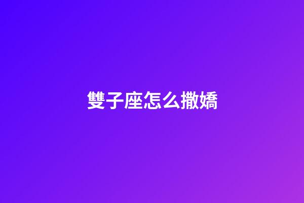 雙子座怎么撒嬌