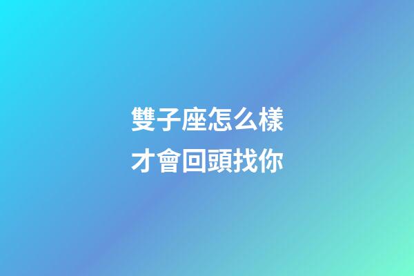 雙子座怎么樣才會回頭找你-第1張-星座運勢-玄機派