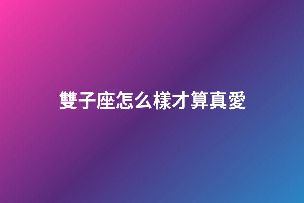 雙子座怎么樣才算真愛-第1張-星座運勢-玄機派