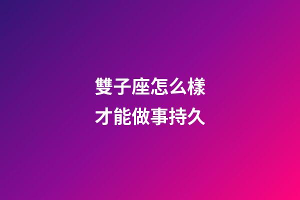 雙子座怎么樣才能做事持久-第1張-星座運勢-玄機派