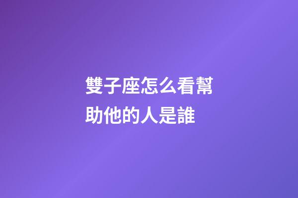 雙子座怎么看幫助他的人是誰-第1張-星座運(yùn)勢-玄機(jī)派