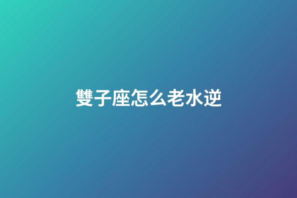雙子座怎么老水逆-第1張-星座運勢-玄機派