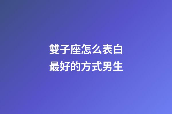 雙子座怎么表白最好的方式男生-第1張-星座運勢-玄機派