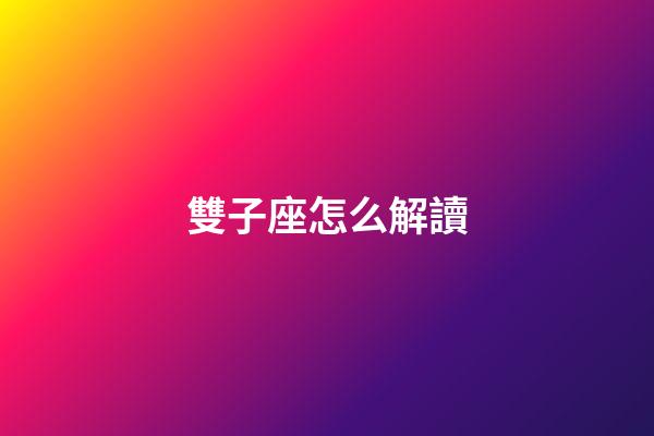 雙子座怎么解讀-第1張-星座運(yùn)勢(shì)-玄機(jī)派