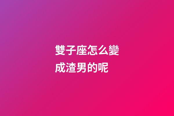 雙子座怎么變成渣男的呢-第1張-星座運勢-玄機派
