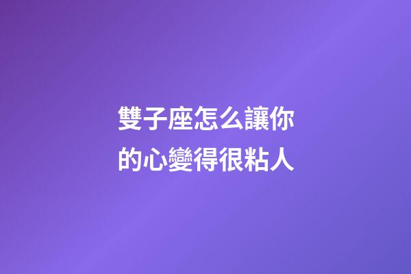 雙子座怎么讓你的心變得很粘人-第1張-星座運勢-玄機派