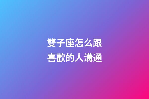 雙子座怎么跟喜歡的人溝通-第1張-星座運勢-玄機派