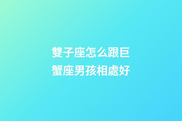 雙子座怎么跟巨蟹座男孩相處好-第1張-星座運勢-玄機派