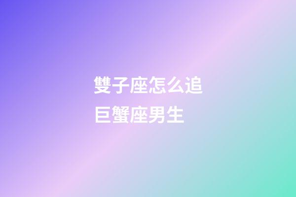 雙子座怎么追巨蟹座男生-第1張-星座運勢-玄機派