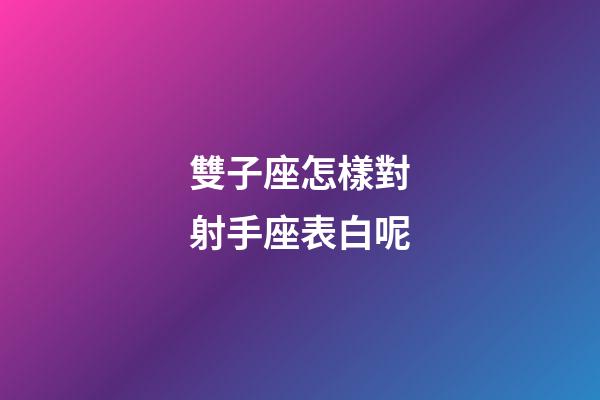 雙子座怎樣對射手座表白呢-第1張-星座運勢-玄機派