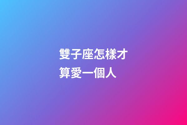 雙子座怎樣才算愛一個人