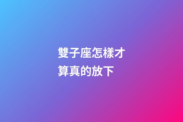 雙子座怎樣才算真的放下
