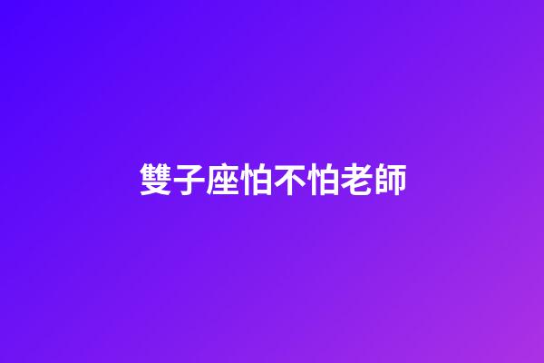 雙子座怕不怕老師-第1張-星座運勢-玄機派