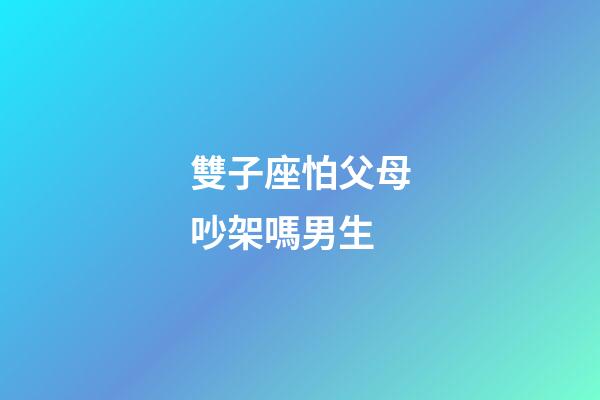 雙子座怕父母吵架嗎男生-第1張-星座運勢-玄機(jī)派