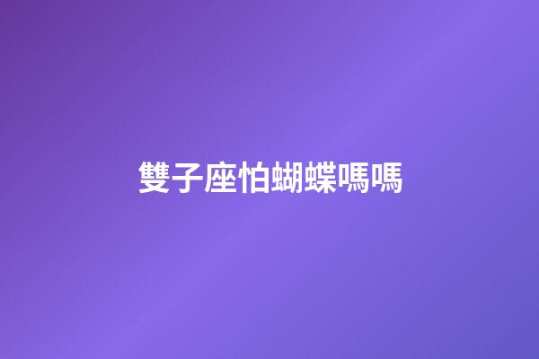 雙子座怕蝴蝶嗎嗎-第1張-星座運(yùn)勢-玄機(jī)派