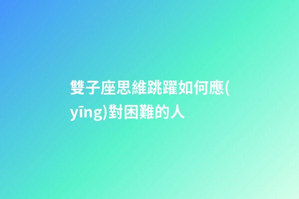 雙子座思維跳躍如何應(yīng)對困難的人-第1張-星座運(yùn)勢-玄機(jī)派