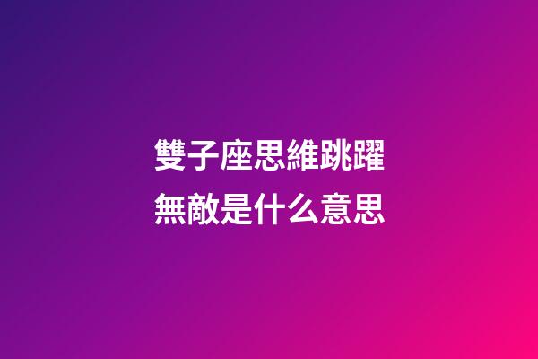 雙子座思維跳躍無敵是什么意思-第1張-星座運勢-玄機派