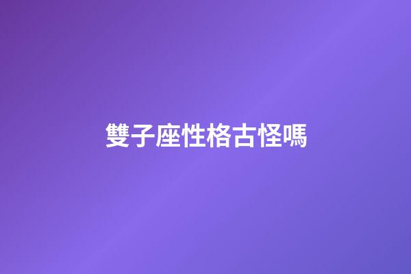 雙子座性格古怪嗎-第1張-星座運勢-玄機派