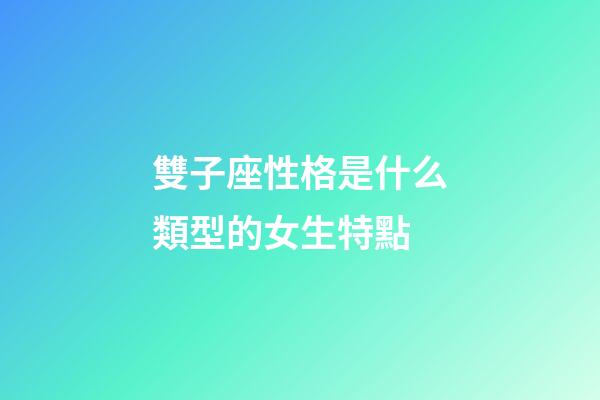 雙子座性格是什么類型的女生特點-第1張-星座運勢-玄機派
