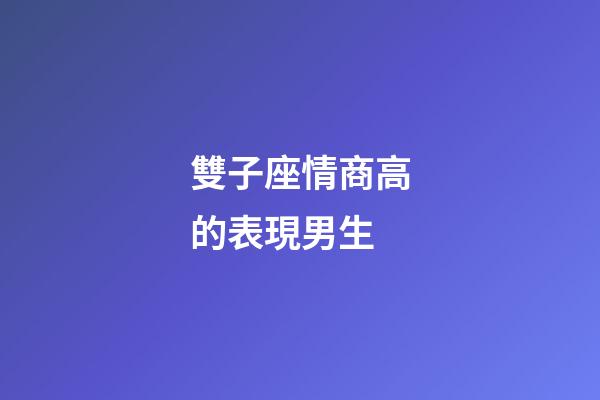 雙子座情商高的表現男生-第1張-星座運勢-玄機派