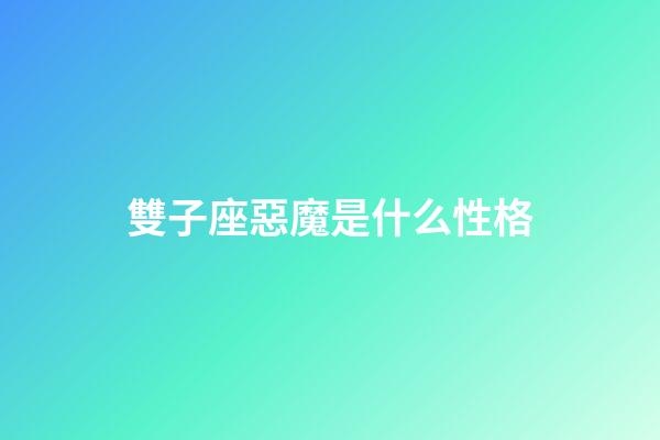 雙子座惡魔是什么性格-第1張-星座運勢-玄機派