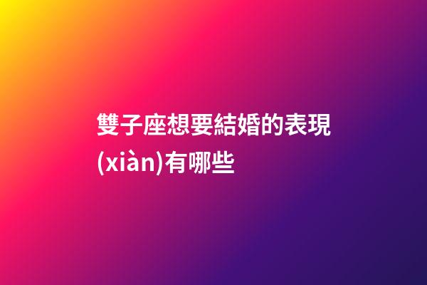 雙子座想要結婚的表現(xiàn)有哪些-第1張-星座運勢-玄機派