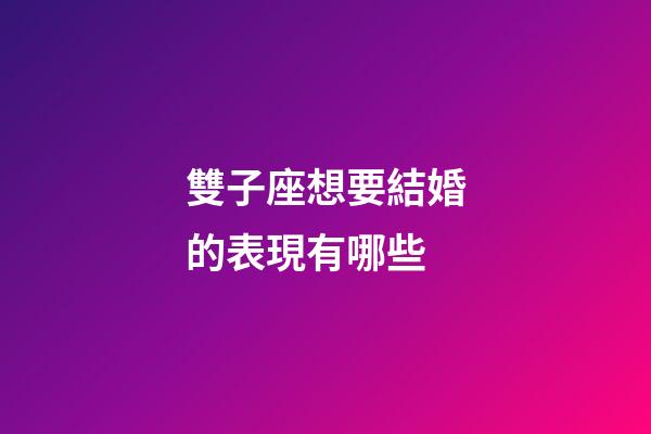 雙子座想要結婚的表現有哪些-第1張-星座運勢-玄機派