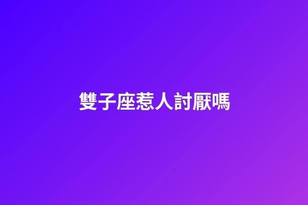 雙子座惹人討厭嗎-第1張-星座運(yùn)勢(shì)-玄機(jī)派
