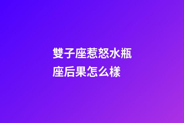 雙子座惹怒水瓶座后果怎么樣-第1張-星座運勢-玄機派