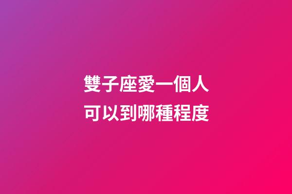 雙子座愛一個人可以到哪種程度-第1張-星座運(yùn)勢-玄機(jī)派