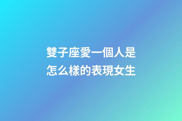 雙子座愛一個人是怎么樣的表現女生-第1張-星座運勢-玄機派