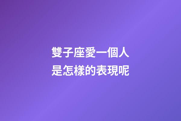 雙子座愛一個人是怎樣的表現呢-第1張-星座運勢-玄機派
