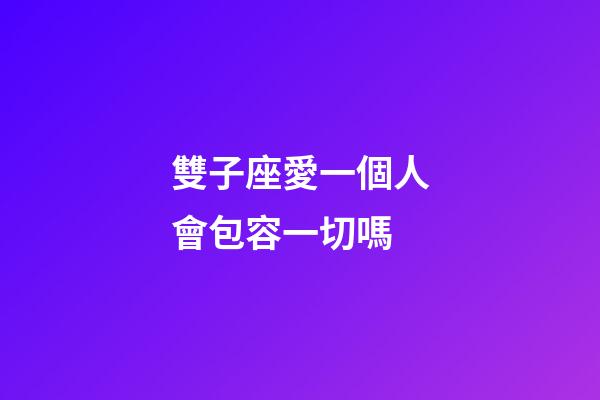 雙子座愛一個人會包容一切嗎-第1張-星座運勢-玄機派